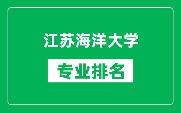 江蘇海洋大學專業排名一覽表,江蘇海洋大學哪些專業比較好