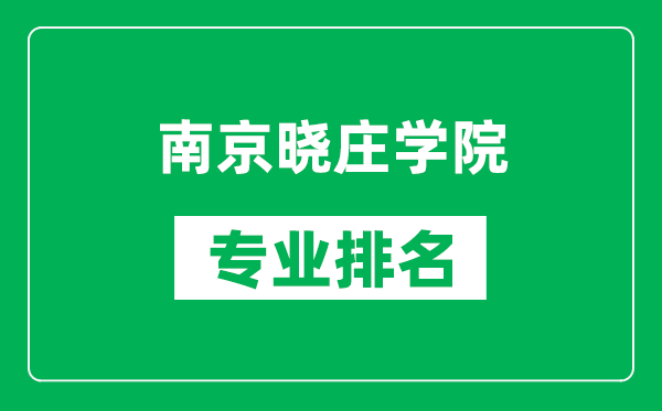 南京曉莊學院專業排名一覽表,南京曉莊學院哪些專業比較好