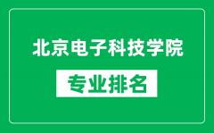 北京電子科技學院專業排名一覽表_北京電子科技學院哪些專業比較好