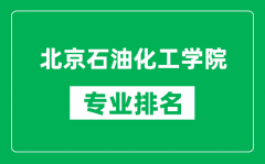 北京石油化工學院專業排名一覽表_北京石油化工學院哪些專業比較好
