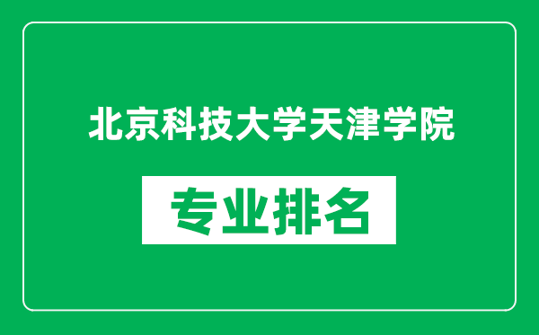 北京科技大學天津?qū)W院專業(yè)排名一覽表,北京科技大學天津?qū)W院哪些專業(yè)比較好