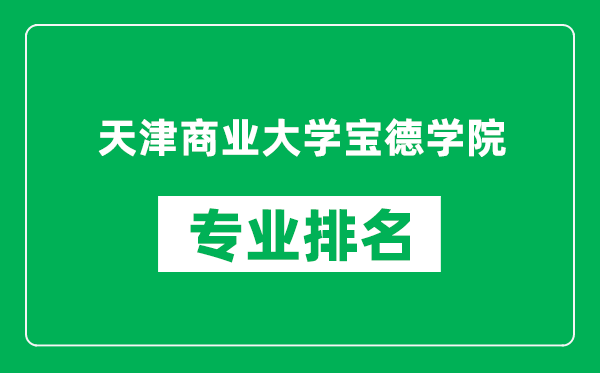 天津商業大學寶德學院專業排名一覽表,天津商業大學寶德學院哪些專業比較好