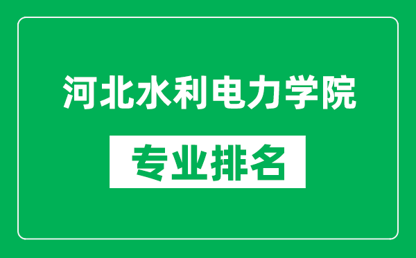 河北水利電力學院專業排名一覽表,河北水利電力學院哪些專業比較好