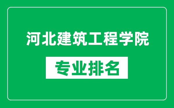 河北建筑工程學院專業排名一覽表,河北建筑工程學院哪些專業比較好