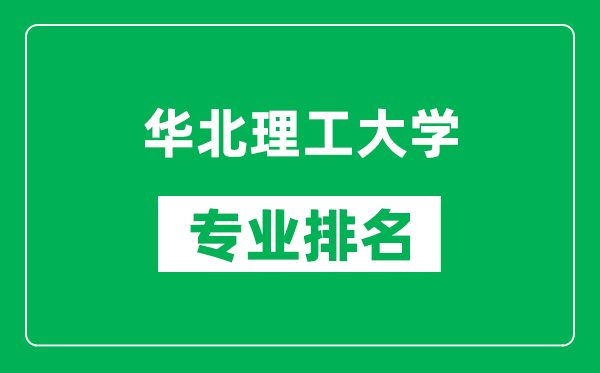華北理工大學專業排名一覽表,華北理工大學哪些專業比較好