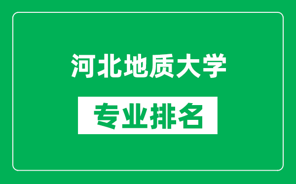 河北地質(zhì)大學專業(yè)排名一覽表,河北地質(zhì)大學哪些專業(yè)比較好