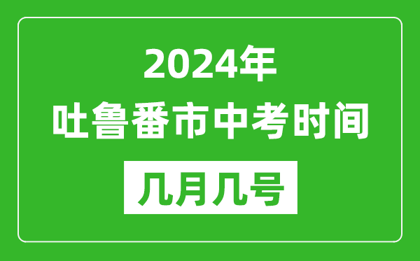 2024年吐魯番中考時間是幾月幾號,具體各科目時間安排一覽表