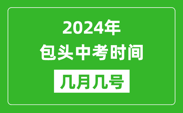 2024年包頭中考時間是幾月幾號,具體各科目時間安排一覽表