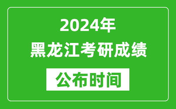 2024年黑龍江考研成績公布時(shí)間是什么時(shí)候？