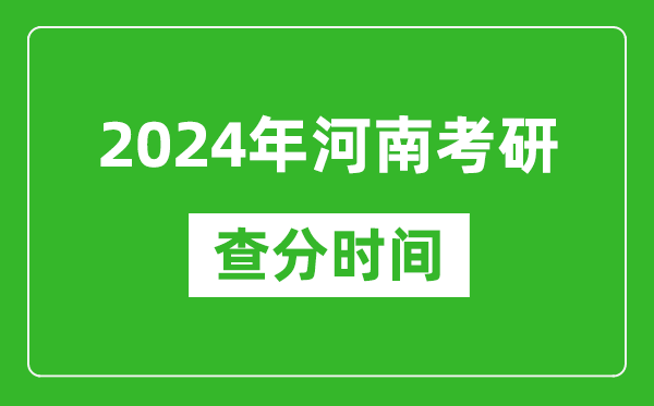 2024年河南省考研查分時間,河南考研成績什么時候公布？
