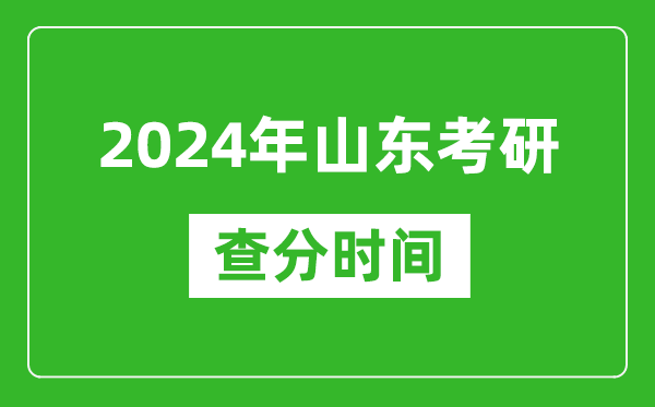 2024年山東省考研查分時間,山東考研成績什么時候公布？