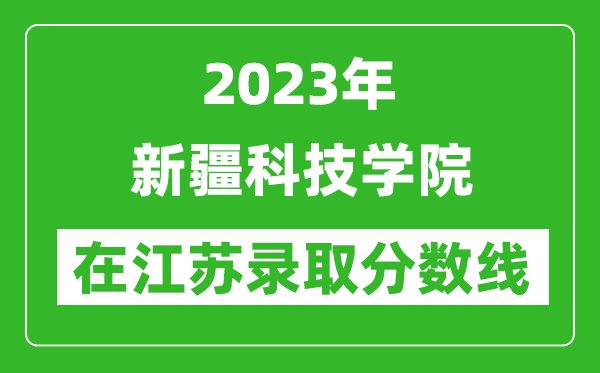 2023年新疆科技學院在江蘇錄取分數線一覽表(含錄取位次)