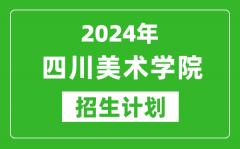 2024年四川美術學院藝考招生計劃_藝術類各專業招生人數