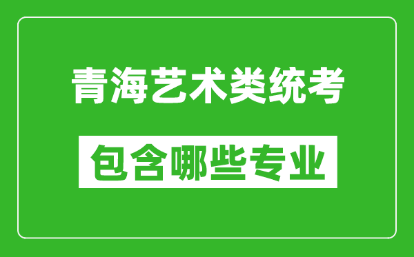 青海藝術類統考包含哪些專業？