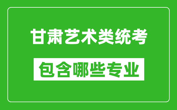 甘肅藝術類統考包含哪些專業？