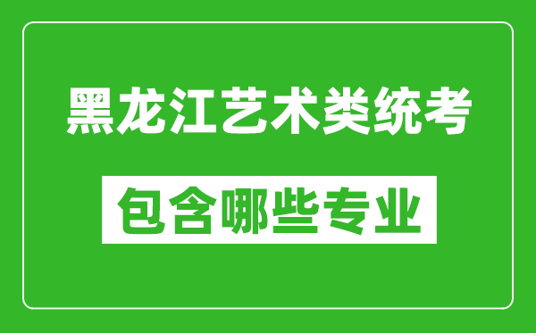 黑龍江藝術(shù)類統(tǒng)考包含哪些專業(yè)？