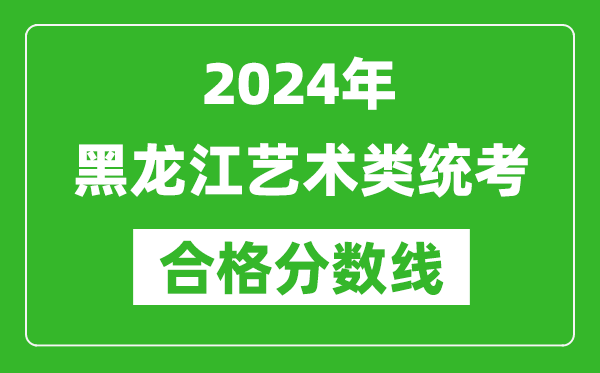 2024年黑龍江藝術類統考合格分數線（含歷年藝考成績合格線）