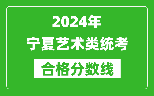 2024年寧夏藝術(shù)類統(tǒng)考合格分?jǐn)?shù)線（含歷年藝考成績合格線）