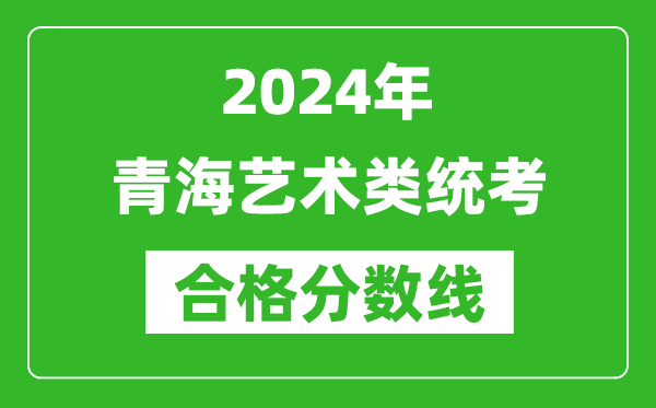 2024年青海藝術類統考合格分數線（含歷年藝考成績合格線）