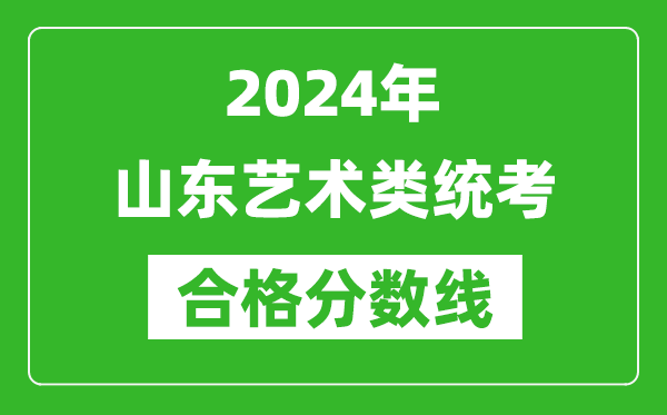 2024年山東藝術類統考合格分數線（含歷年藝考成績合格線）