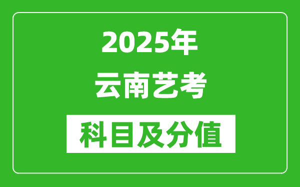 2025年云南藝考科目及分值設置,云南藝考滿分是多少