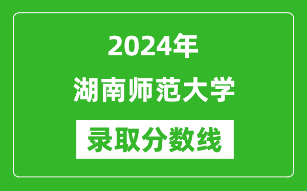 2024年湖南師范大學錄取分數線是多少分(附各省錄取最低分)