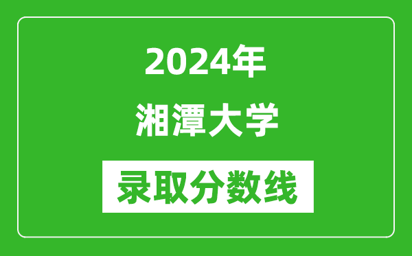 2024年湘潭大學錄取分數線是多少分(附各省錄取最低分)