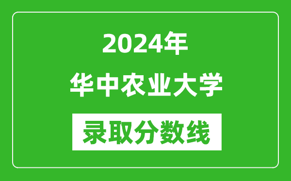 2024年華中農業大學錄取分數線是多少分(附各省錄取最低分)