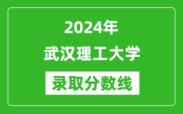 2024年武漢理工大學錄取分數線是多少分(附各省錄取最低分)