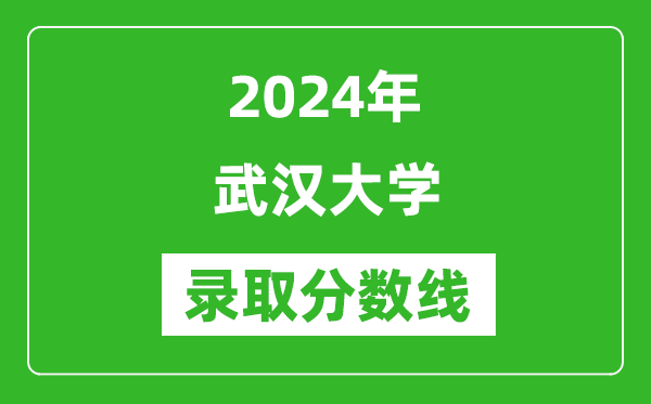 2024年武漢大學錄取分數線是多少分(附各省錄取最低分)