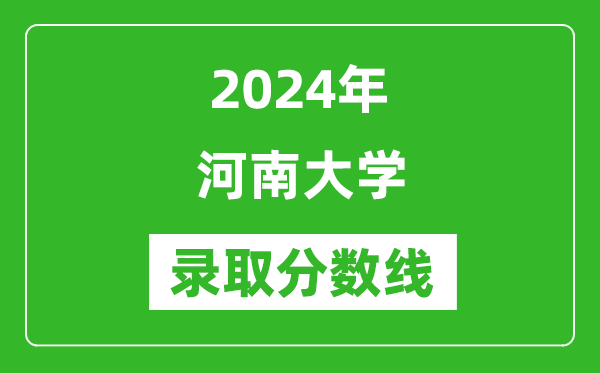 2024年河南大學錄取分數線是多少分(附各省錄取最低分)