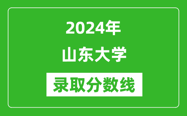 2024年山東大學錄取分數線是多少分(附各省錄取最低分)