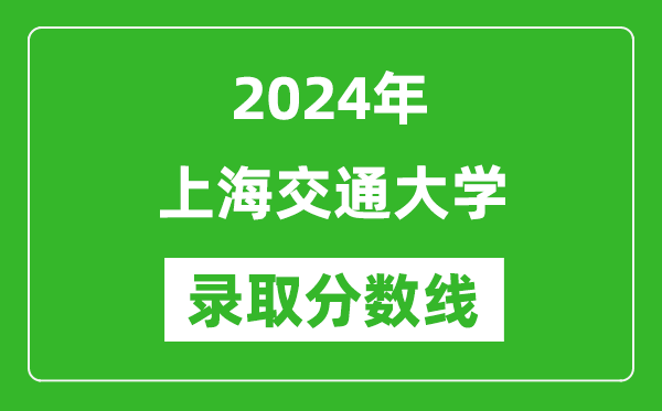 2024年上海交通大學錄取分數線是多少分(附各省錄取最低分)