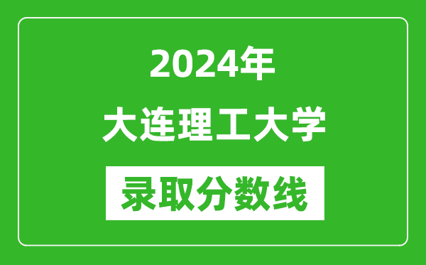 2024年大連理工大學錄取分數線是多少分(附各省錄取最低分)
