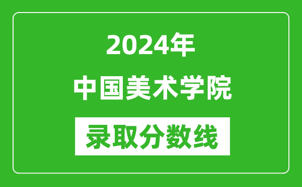 2024年中國美術學院錄取分數線是多少分(附各省錄取最低分)