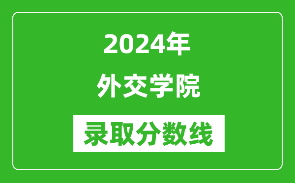 2024年外交學院錄取分數線是多少分(附各省錄取最低分)