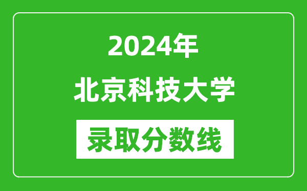 2024年北京科技大學錄取分數線是多少分(附各省錄取最低分)