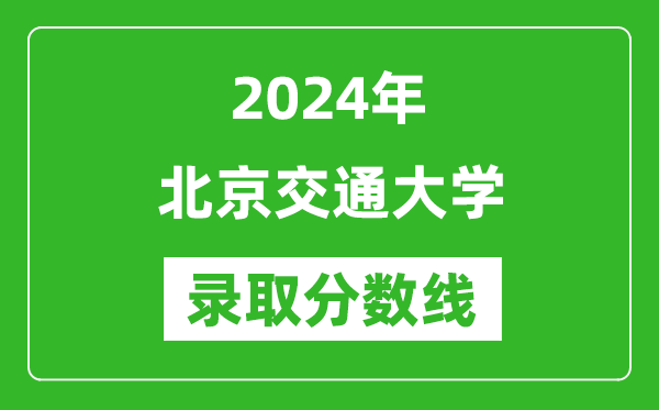 2024年北京交通大學錄取分數線是多少分(附各省錄取最低分)