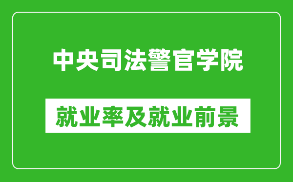 中央司法警官學院就業率怎么樣,就業前景好嗎？