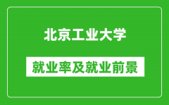 北京工業大學就業率怎么樣_就業前景好嗎？