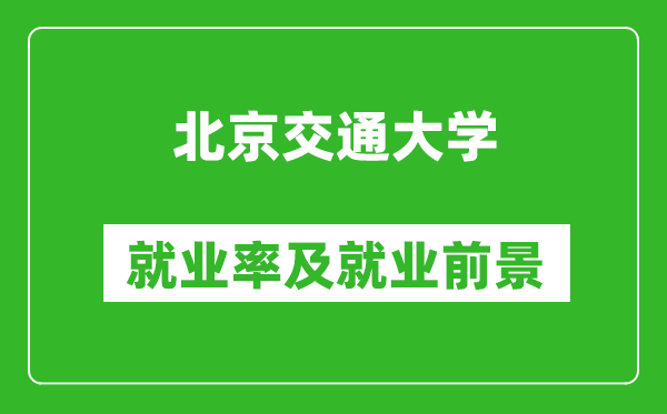 北京交通大學就業率怎么樣,就業前景好嗎？