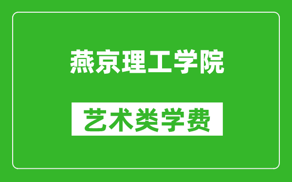 燕京理工學院藝術類學費多少錢一年（附各專業收費標準）