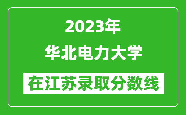 2023年華北電力大學在江蘇錄取分數線一覽表(含錄取位次)