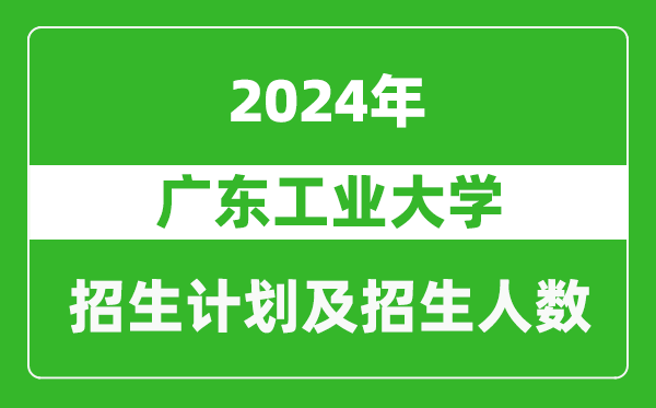 廣東工業大學2024年在河南的招生計劃和招生人數
