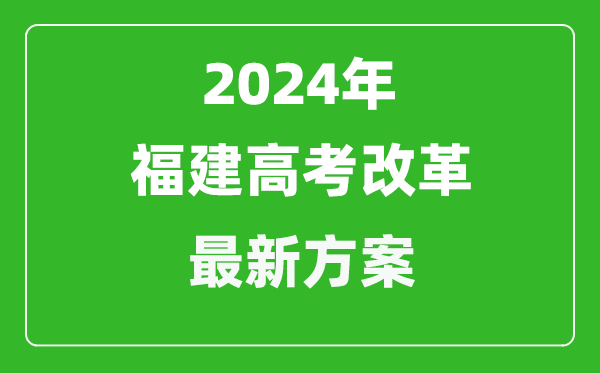 2024年福建高考改革最新方案,福建2024高考模式是什么？