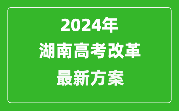 2024年湖南高考改革最新方案,湖南2024高考模式是什么？