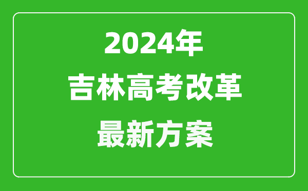 2024年吉林高考改革最新方案,吉林2024高考模式是什么?