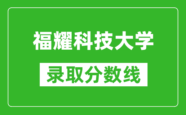福耀科技大學2024年錄取分數線是多少