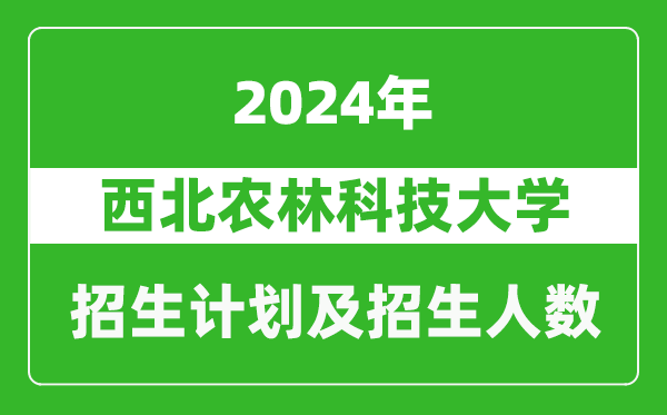 西北農(nóng)林科技大學(xué)2024年在廣西的招生計劃及招生人數(shù)