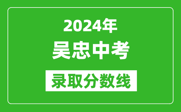 2024年吳忠中考錄取分?jǐn)?shù)線,吳忠中考多少分能上高中?